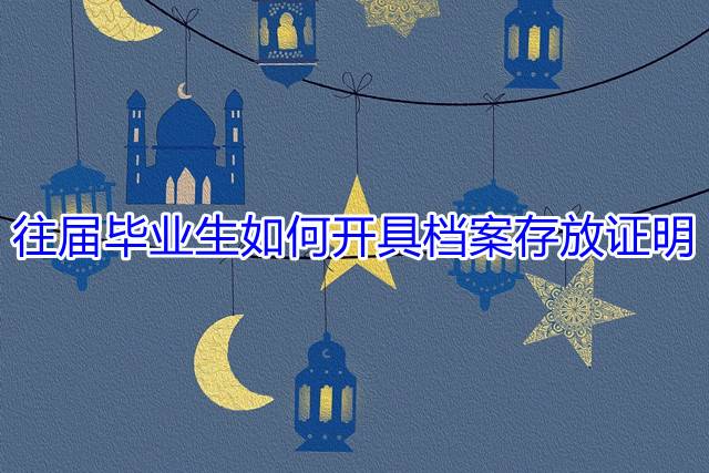 往届毕业生如何开具档案存放证明