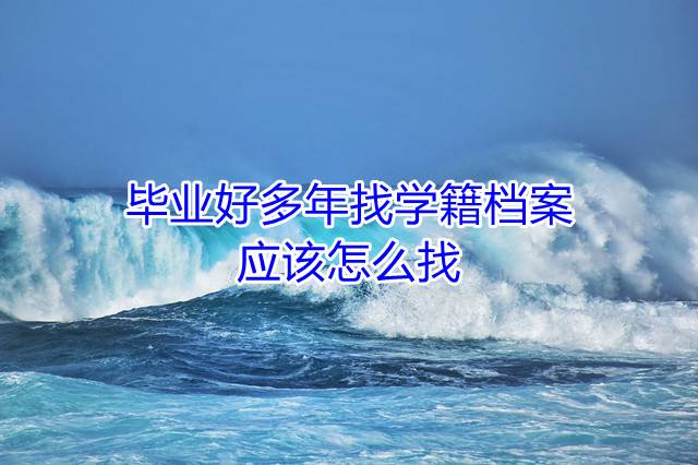 毕业好多年找学籍档案，应该怎么找