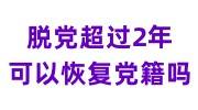 脱党超过2年可以恢复党籍吗