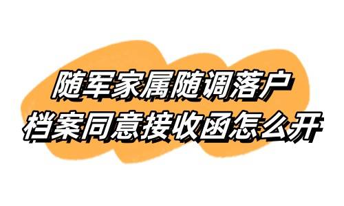 随军家属随调落户档案同意接收函怎么开