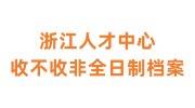 浙江人才中心收不收非全日制档案