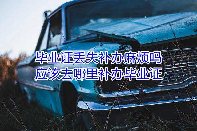 毕业证丢失补办麻烦吗，应该去哪里补办毕业证