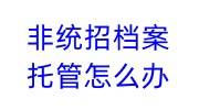 非统招档案托管怎么办，非统招档案存放要求手续介绍