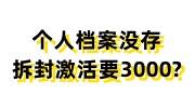 个人档案没存怎么办，拆封档案激活需要3000吗