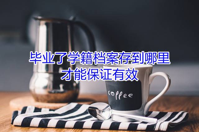 毕业了学籍档案存到哪里才能保证有效