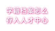 学籍档案怎么存入人才中心里，存档手续介绍