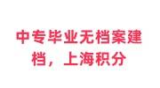 中专毕业无档案如何建档，上海积分必须要中专档案吗