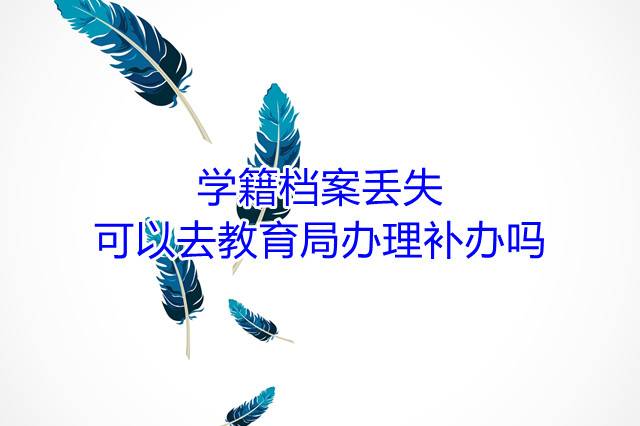 学籍档案丢失可以去教育局办理补办吗