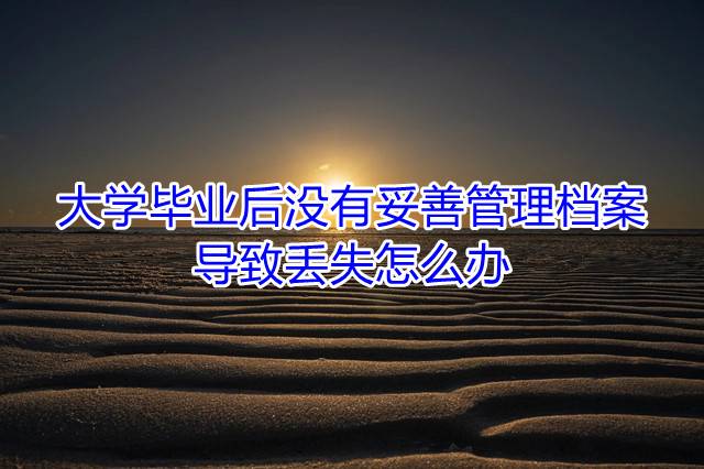 大学毕业后没有妥善管理档案导致丢失怎么办