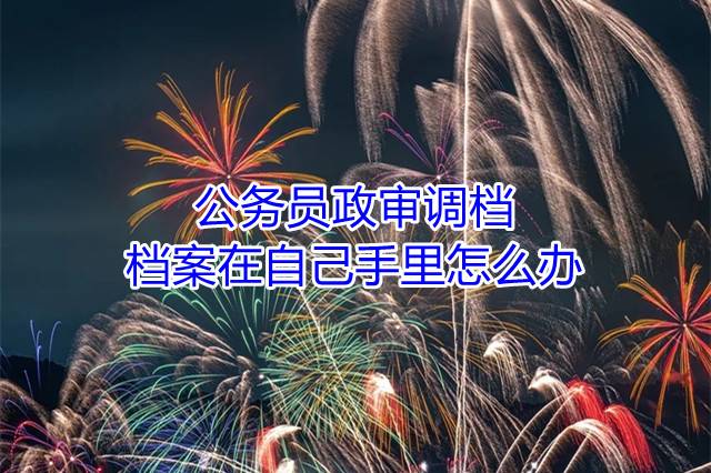 公务员政审调档档案在自己手里怎么办