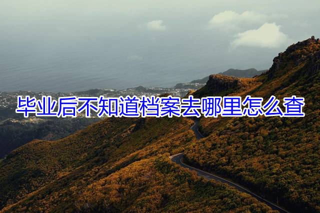 毕业后不知道档案去哪里怎么查