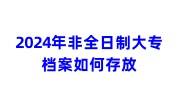 非全日制大专档案如何存放2024年，在自己手里变死档了