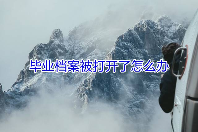 毕业档案被打开了怎么办