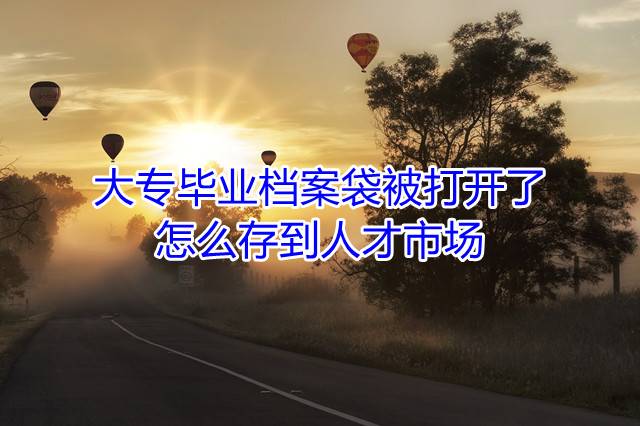 大专毕业档案袋被打开了怎么存到人才市场