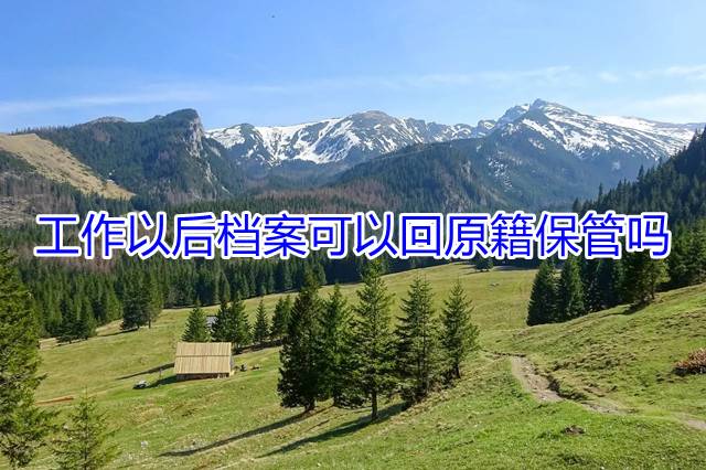 工作以后档案可以回原籍保管吗