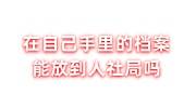 在自己手里的档案能放到人社局吗，还可以放回学校吗