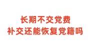 长期不交党费补交还能恢复党籍吗