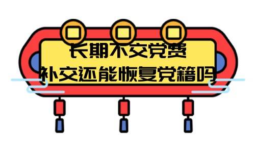 长期不交党费补交还能恢复党籍吗