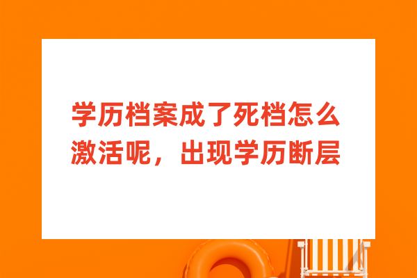 学历档案成了死档怎么激活呢，出现学历断层怎么办