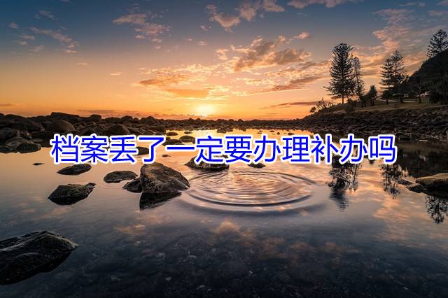 档案丢了一定要办理补办吗