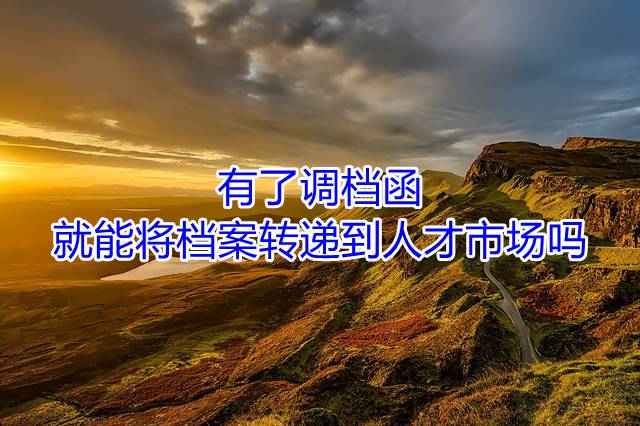 有了调档函就能将档案转递到人才市场吗