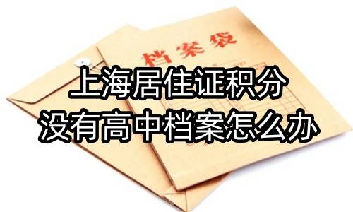 上海居住证积分没有高中档案怎么办