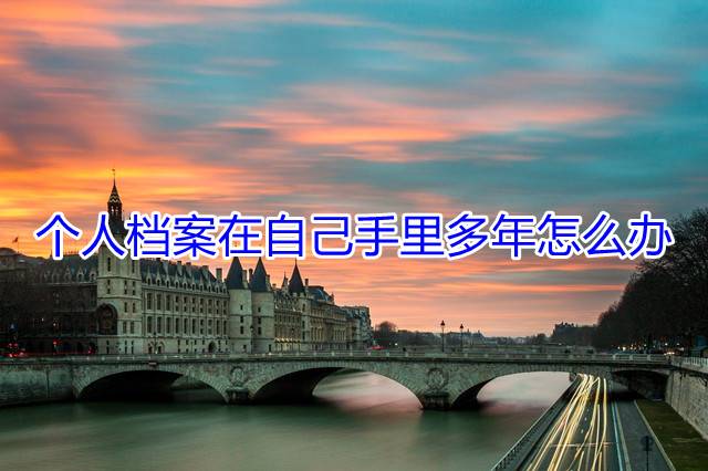 个人档案在自己手里多年怎么办