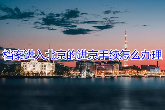 档案进入北京的进京手续怎么办理