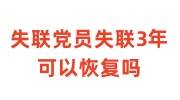 失联党员失联3年可以恢复吗，恢复党身份流程