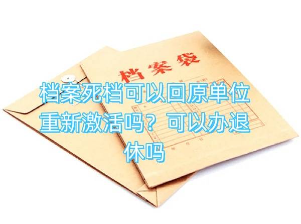 档案死档可以回原单位重新激活吗，不激活可以办退休吗
