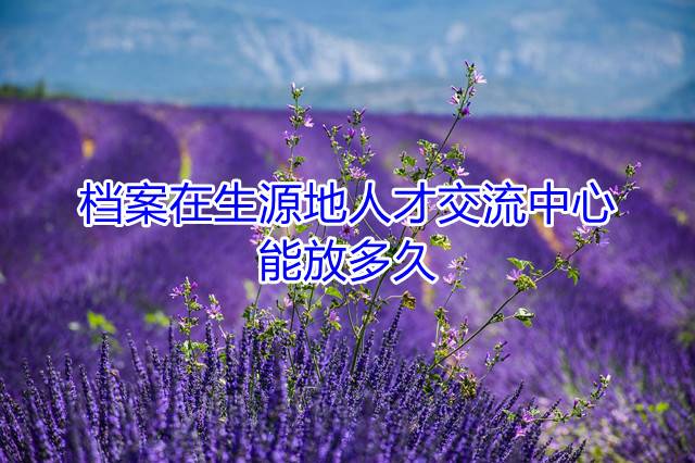 档案在生源地人才交流中心能放多久