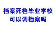 档案死档毕业学校可以调档案吗，找中介可以激活吗