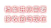 档案进京需要接收函吗现在，怎么办