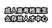 成人高考档案怎么存放人才中心，在自己手里有必要存吗