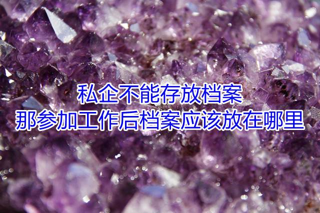 私企不能存放档案，那参加工作后档案应该放在哪里