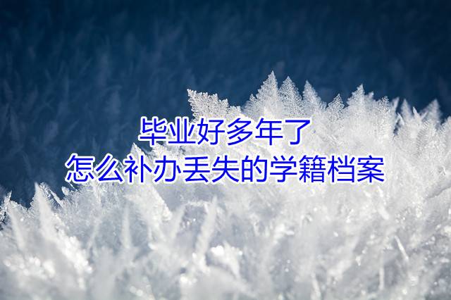 毕业好多年了怎么补办丢失的学籍档案