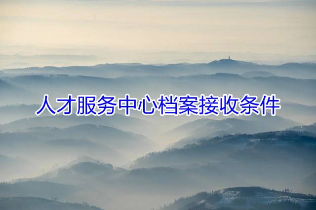 人才服务中心档案接收条件