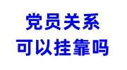 党员关系可以挂靠吗？党组织关系挂靠办理流程