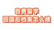 自费留学档案存放哪里好，回国后档案怎么建