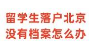 留学生落户北京没有档案怎么办