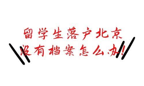 留学生落户北京没有档案怎么办