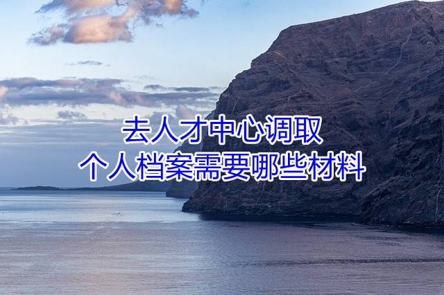 去人才中心调取个人档案需要哪些材料