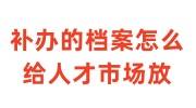 补办的档案怎么给人才市场放，还用激活吗