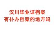 汉川毕业证档案放哪里，汉川有补办档案的地方吗