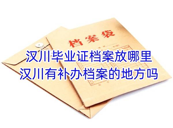 汉川毕业证档案放哪里，汉川有补办档案的地方吗