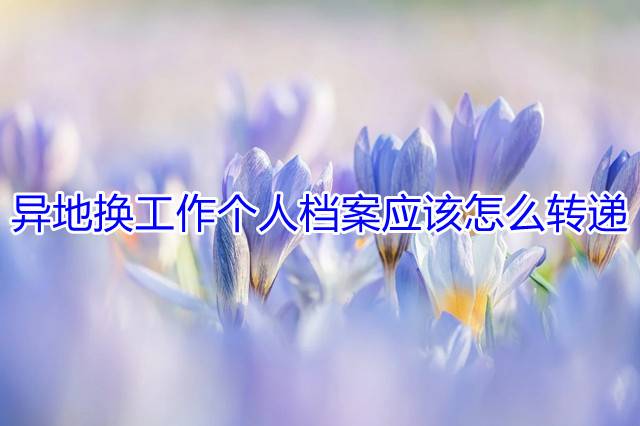 异地换工作个人档案应该怎么转递