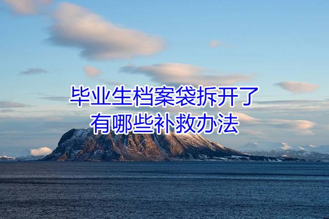 毕业生档案袋拆开了有哪些补救办法