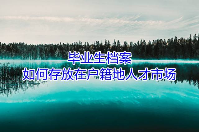 毕业生档案如何存放在户籍地人才市场