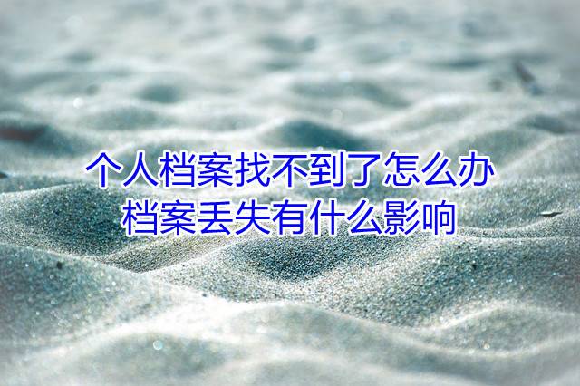 个人档案找不到了怎么办，档案丢失有什么影响