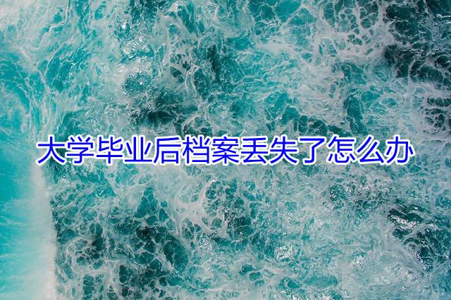 大学毕业后档案丢失了怎么办